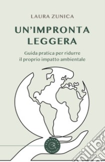 Un'impronta leggera. Guida pratica per ridurre il proprio impatto ambientale libro di Zunica Laura