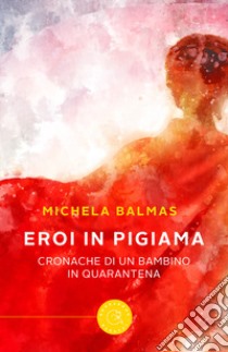 Eroi in pigiama. Cronache di un bambino in quarantena libro di Balmas Michela