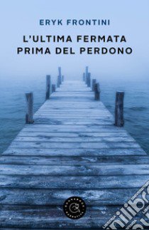 L'ultima fermata prima del perdono libro di Frontini Eryk