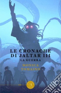 Le cronache di Jaltar. La guerra. Vol. 3 libro di Tomaino Monica