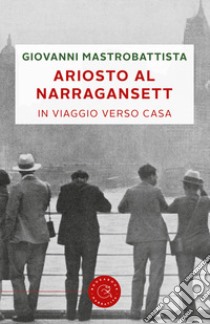 Ariosto al Narragansett. In viaggio verso casa libro di Mastrobattista Giovanni