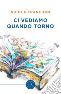 Ci vediamo quando torno libro di Francioni Nicola