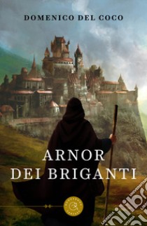 Arnor dei briganti. Tutto quello che leggiamo può diventare realtà libro di Del Coco Domenico