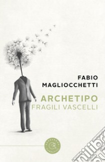 Archetipo. Fragili Vascelli libro di Magliocchetti Fabio