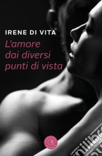 L'amore dai diversi punti di vista libro di Di Vita Irene