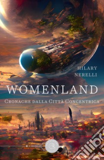 Womenland. Cronache dalla Città Concentrica libro di Nerelli Hilary
