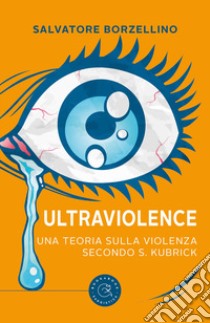 Ultraviolence. Una teoria sulla violenza secondo S. Kubrick libro di Borzellino Salvatore