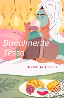 Banalmente Tessa libro di Aglietti Irene