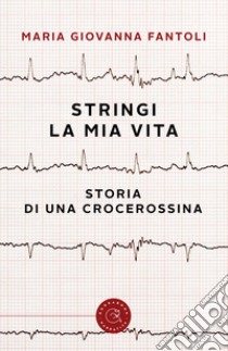 Stringi la mia vita. Storia di una crocerossina libro di Fantoli Maria Giovanna