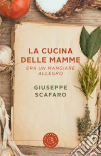 La cucina delle mamme. Era un mangiare allegro libro di Scafaro Giuseppe