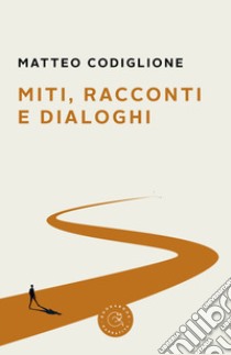 Miti, racconti e dialoghi libro di Codiglione Matteo