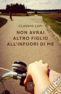 Non avrai altro figlio all'infuori di me libro di Lupi Claudio