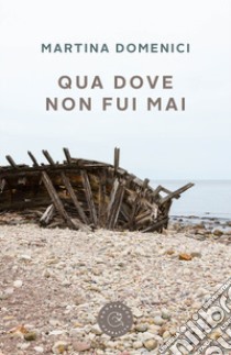 Qua dove non fui mai libro di Domenici Martina