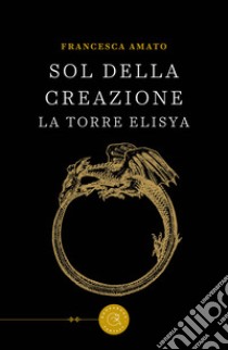 Sol della Creazione. La Torre Elisya libro di Amato Francesca