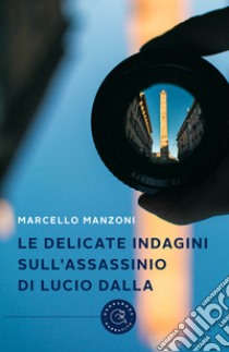Le delicate indagini sull'assassinio di Lucio Dalla libro di Manzoni Marcello