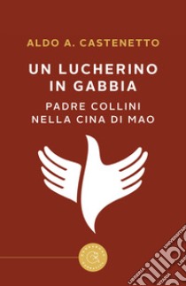 Un lucherino in gabbia. Padre Collini nella Cina di Mao libro di Castenetto Aldo Andrea