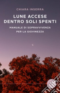 Lune accese dentro soli spenti. Manuale di sopravvivenza per la giovinezza libro di Inserra Chiara