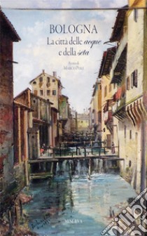 Bologna. La città delle acque e della seta. Nuova ediz. libro di Poli Marco