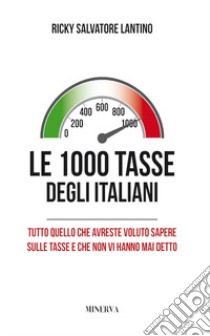 Le 1000 tasse degli italiani. Tutto quello che avreste voluto sapere sulle tasse e che non vi hanno mai detto. Nuova ediz. libro di Lantino Salvatore Ricky