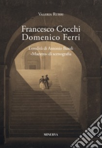 Francesco Cocchi, Domenico Ferri. L'eredità di Antonio Basoli libro di Rubbi Valeria