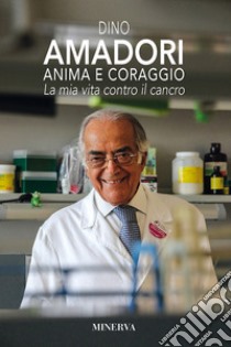 Anima e coraggio. La mia vita contro il cancro libro di Amadori Dino