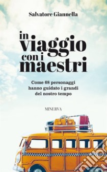 In viaggio con i maestri. Come 80 personaggi hanno guidato i grandi del nostro tempo libro di Giannella Salvatore