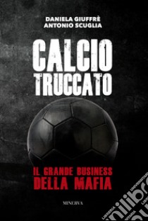 Calcio truccato. Il grande business della mafia libro di Giuffrè Daniela; Scuglia Antonio