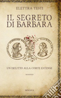 Il segreto di Barbara. Un delitto alla corte estense libro di Testi Elettra