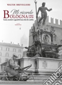 Mi ricordo Bologna. 1945-1970. Gente, mestieri e sguardi di una città che cambia. Ediz. italiana e inglese. Con Calendario libro di Breveglieri Walter; Poli Marco