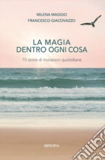 La magia dentro a ogni cosa. Storie di iniziazioni quotidiane libro di Maggio Milena; Giacovazzo Francesco