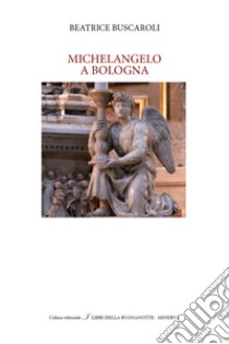 Michelangelo a Bologna libro di Buscaroli Beatrice