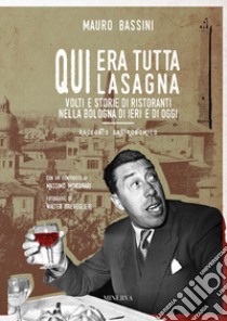 Qui era tutta lasagna. Volti e storie di ristoranti nella Bologna di ieri e di oggi libro di Bassini Mauro