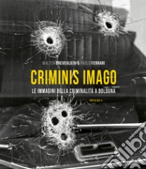 Criminis Imago. Le immagini della criminalità a Bologna. Ediz. illustrata libro di Breveglieri Walter; Ferrari Paolo