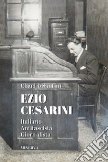 Ezio Cesarini. Italiano antifascista giornalista libro di Santini Claudio