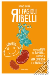 I fagioli ribelli. Quando i reni dei bambini... Racconti di vita sospesa e di rinascita libro di Damini Bruno