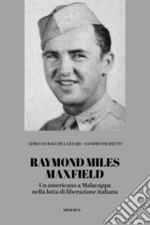 Raymond Miles Maxfield. Un americano a Malacappa nella lotta di liberazione italiana libro di Bacchi Lazzari Adriano; Frabetti Sandro