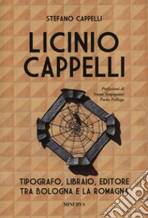 Licinio Cappelli. Tipografo, libraio, editore tra Bologna e la Romagna libro di Cappelli Stefano