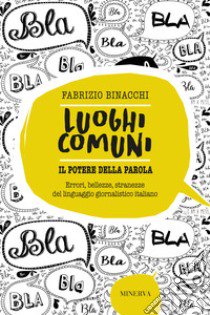 Luoghi comuni. Il potere della parola. Errori, bellezze, stranezze del linguaggio giornalistico italiano libro di Binacchi Fabrizio