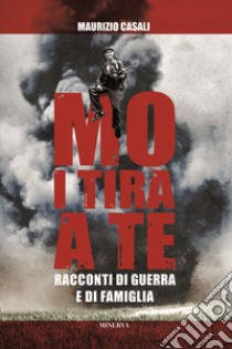 Mo i tira a te. Racconti di guerra e di famiglia libro di Casali Maurizio