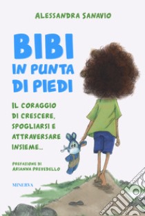 Bibi in punta di piedi. Il coraggio di crescere, spogliarsi e attraversare insieme... libro di Sanavio Alessandra