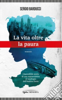 La vita oltre la paura. L'incredibile storia di una sopravvissuta al naufragio dell'Andrea Doria libro di Barducci Sergio