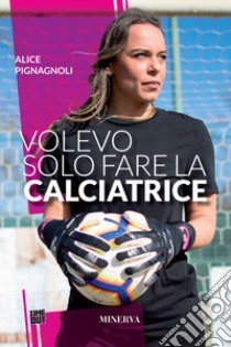 Volevo solo fare la calciatrice libro di Pignagnoli Alice