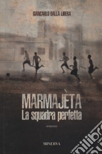 Marmajèta. La squadra perfetta libro di Dalla Libera Giancarlo