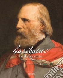 Garibaldi e il suo mito nei 140 anni dalla morte. Ediz. illustrata libro di Rogari S. (cur.)