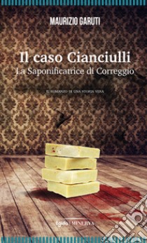 Il caso Cianciulli. La saponificatrice di Correggio libro di Garuti Maurizio