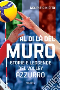 Al di là del muro. Storie e leggende del volley azzurro libro di Nicita Maurizio