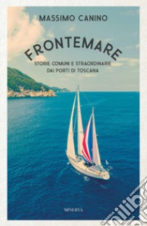 Frontemare. Storie comuni e straordinarie dai porti di Toscana libro di Canino Massimo