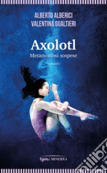 Axolotl. Metamorfosi sospese libro di Alberici Alberto; Gualtieri Valentina