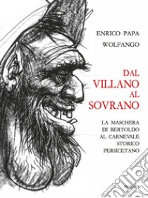 Dal villano al sovrano. La maschera di Bertoldo al Carnevale storico Persicetano libro di Papa Enrico; Wolfango