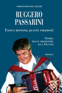 Ruggero Passarini: tasti e bottoni, quante emozioni! Storia delle orchestre alla Filuzzi libro di Bacchi Lazzari Adriano